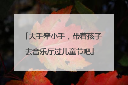 大手牵小手，带着孩子去音乐厅过儿童节吧