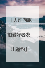 大连向旅拍爱好者发出邀约