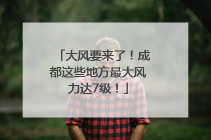 大风要来了！成都这些地方最大风力达7级！