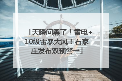 天瞬间黑了！雷电+10级雷暴大风！石家庄发布双预警→