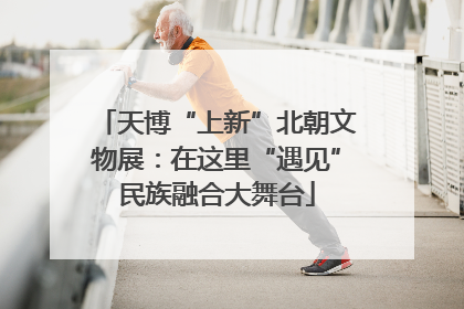 天博“上新”北朝文物展：在这里“遇见”民族融合大舞台