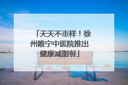 天天不重样！徐州睢宁中医院推出健康减脂餐