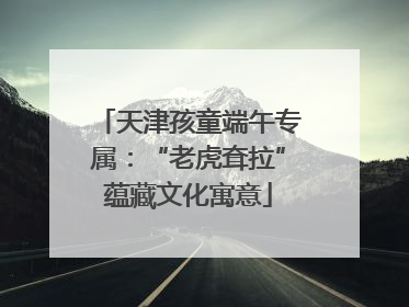 天津孩童端午专属：“老虎耷拉”蕴藏文化寓意