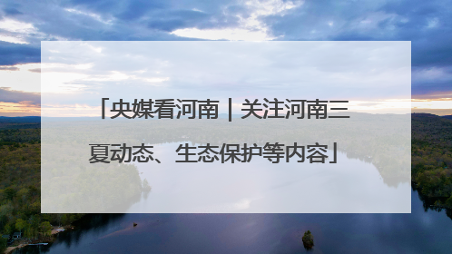 央媒看河南｜关注河南三夏动态、生态保护等内容
