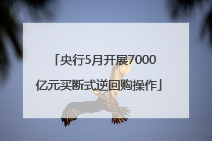 央行5月开展7000亿元买断式逆回购操作