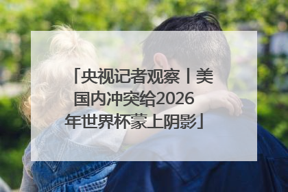 央视记者观察丨美国内冲突给2026年世界杯蒙上阴影