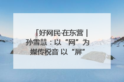 好网民·在东营｜孙雪慧：以“网”为媒传税音 以“屏”为介助发展
