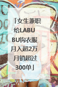 女生兼职给LABUBU钩衣服月入超2万 月销超过300单