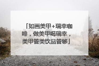 如画美甲+瑞幸咖啡，做美甲喝瑞幸，美甲管美饮品管够