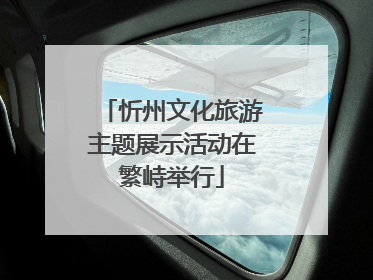 忻州文化旅游主题展示活动在繁峙举行