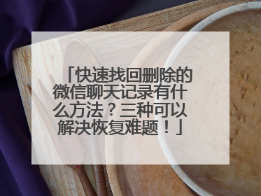 快速找回删除的微信聊天记录有什么方法？三种可以解决恢复难题！