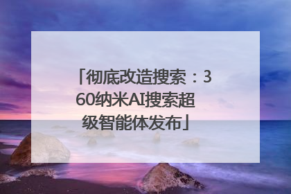彻底改造搜索：360纳米AI搜索超级智能体发布