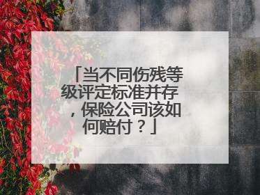 当不同伤残等级评定标准并存，保险公司该如何赔付？