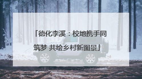 德化李溪：校地携手同筑梦 共绘乡村新图景