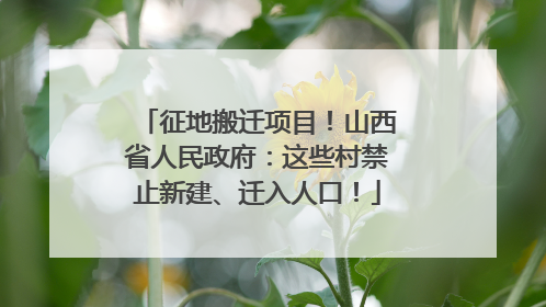 征地搬迁项目！山西省人民政府：这些村禁止新建、迁入人口！