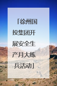 徐州国投集团开展安全生产月大练兵活动