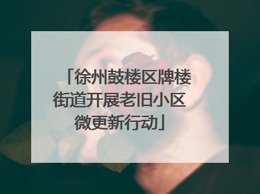 徐州鼓楼区牌楼街道开展老旧小区微更新行动