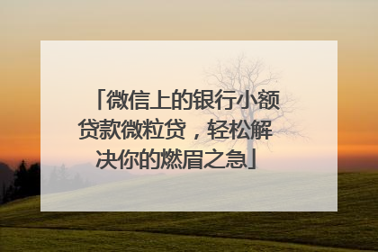 微信上的银行小额贷款微粒贷，轻松解决你的燃眉之急