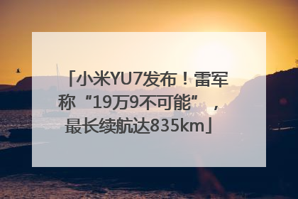 小米YU7发布！雷军称“19万9不可能”，最长续航达835km