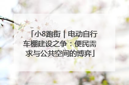 小8跑街｜电动自行车棚建设之争：便民需求与公共空间的博弈