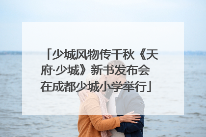 少城风物传千秋《天府·少城》新书发布会在成都少城小学举行