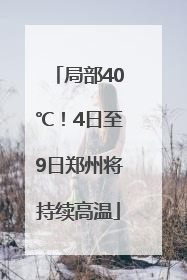 局部40℃！4日至9日郑州将持续高温