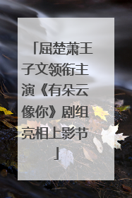 屈楚萧王子文领衔主演《有朵云像你》剧组亮相上影节