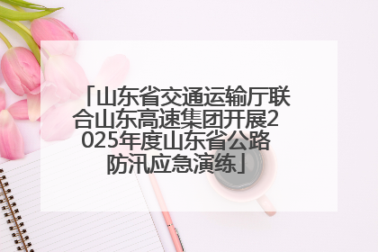 山东省交通运输厅联合山东高速集团开展2025年度山东省公路防汛应急演练