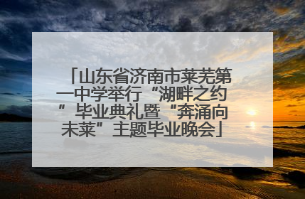 山东省济南市莱芜第一中学举行“湖畔之约”毕业典礼暨“奔涌向未莱”主题毕业晚会