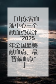 山东省血液中心三个献血点获评“2025年全国最美献血点、最智献血点”