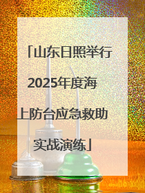 山东日照举行2025年度海上防台应急救助实战演练