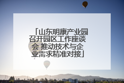 山东明康产业园召开园区工作座谈会 推动技术与企业需求精准对接