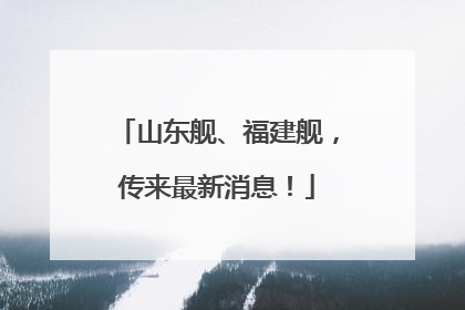 山东舰、福建舰，传来最新消息！