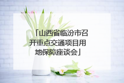 山西省临汾市召开重点交通项目用地保障座谈会