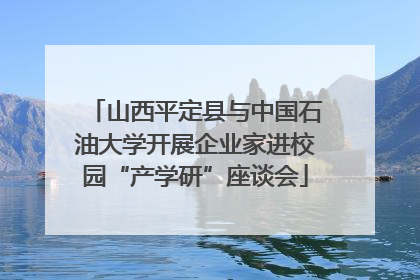 山西平定县与中国石油大学开展企业家进校园“产学研”座谈会