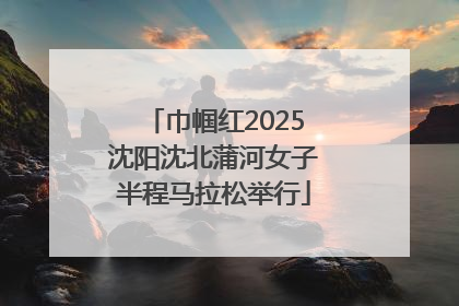 巾帼红2025沈阳沈北蒲河女子半程马拉松举行