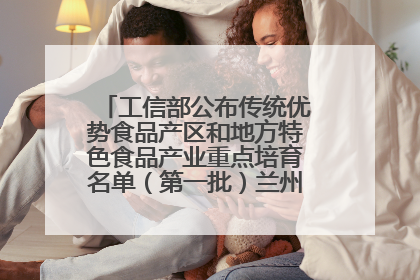 工信部公布传统优势食品产区和地方特色食品产业重点培育名单（第一批）兰州牛肉拉面位列其中