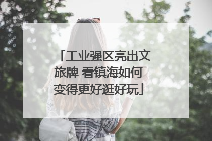 工业强区亮出文旅牌 看镇海如何变得更好逛好玩