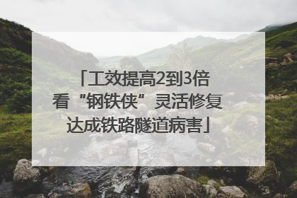 工效提高2到3倍 看“钢铁侠”灵活修复达成铁路隧道病害