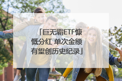 巨无霸ETF慷慨分红 单次金额有望创历史纪录
