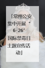 常州公安集中开展“6･26”国际禁毒日主题宣传活动