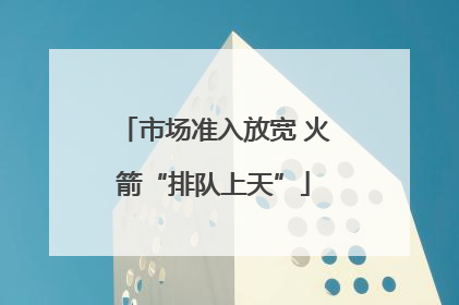 市场准入放宽 火箭“排队上天”