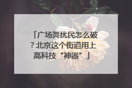 广场舞扰民怎么破？北京这个街道用上高科技“神器”