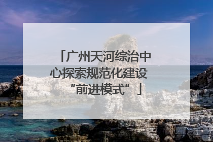 广州天河综治中心探索规范化建设“前进模式”