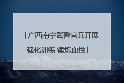 广西南宁武警官兵开展强化训练 锤炼血性