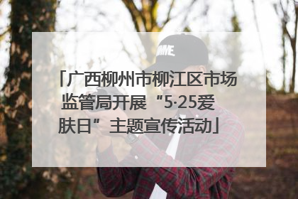 广西柳州市柳江区市场监管局开展“5·25爱肤日”主题宣传活动