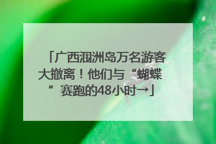 广西涠洲岛万名游客大撤离！他们与“蝴蝶”赛跑的48小时→