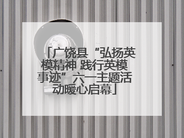 广饶县“弘扬英模精神 践行英模事迹”六一主题活动暖心启幕
