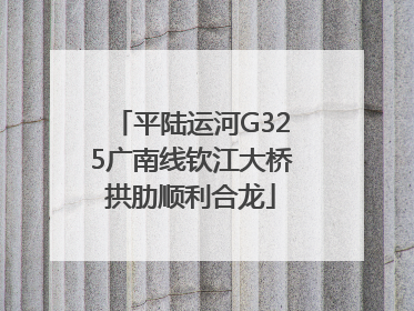 平陆运河G325广南线钦江大桥拱肋顺利合龙