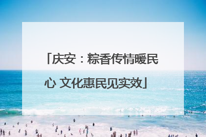 庆安：粽香传情暖民心 文化惠民见实效